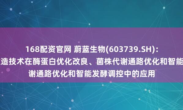 168配资官网 蔚蓝生物(603739.SH)：积极探索AI智能改造技术在酶蛋白优化改良、菌株代谢通路优化和智能发酵调控中的应用