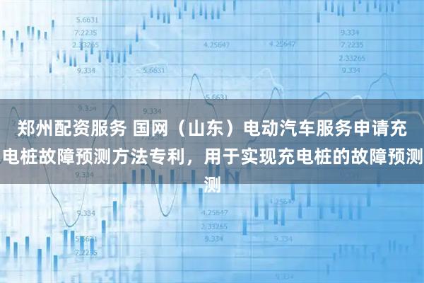 郑州配资服务 国网（山东）电动汽车服务申请充电桩故障预测方法专利，用于实现充电桩的故障预测