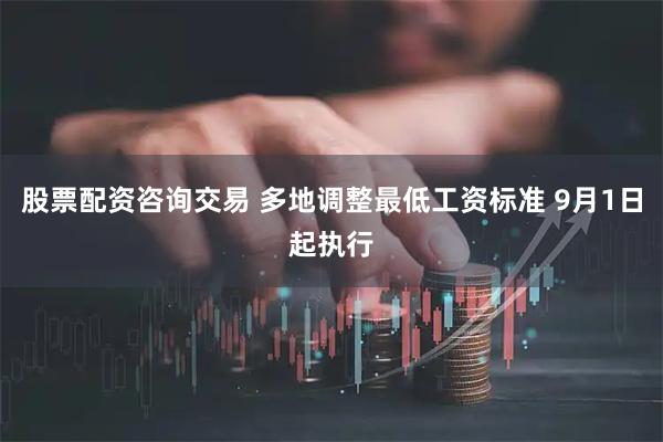 股票配资咨询交易 多地调整最低工资标准 9月1日起执行